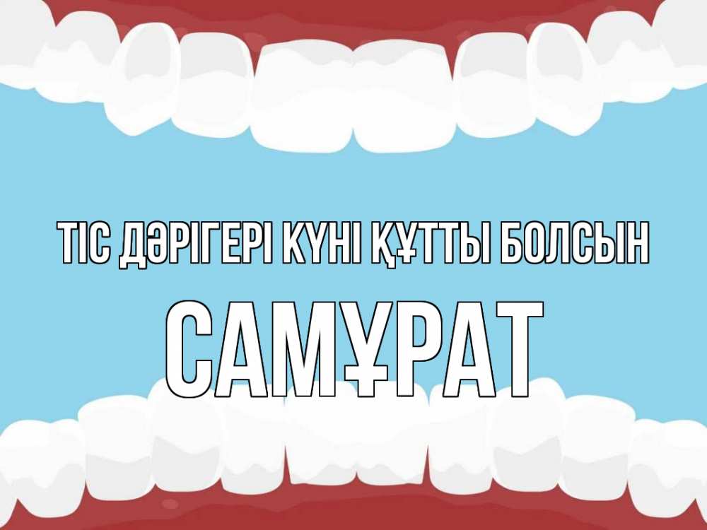 Күн сайын ашық хат с именем, САМҰРАТ Тіс дәрігері күні құтты болсын с днем стоматолога Онлайн тегін жүктеп алу тілектері бар керемет карта 