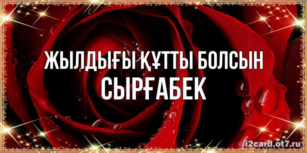 Күн сайын ашық хат с именем, СЫРҒАБЕК Жылдығы құтты болсын цветок в росе на день рождения Онлайн тегін жүктеп алу тілектері бар керемет карта 