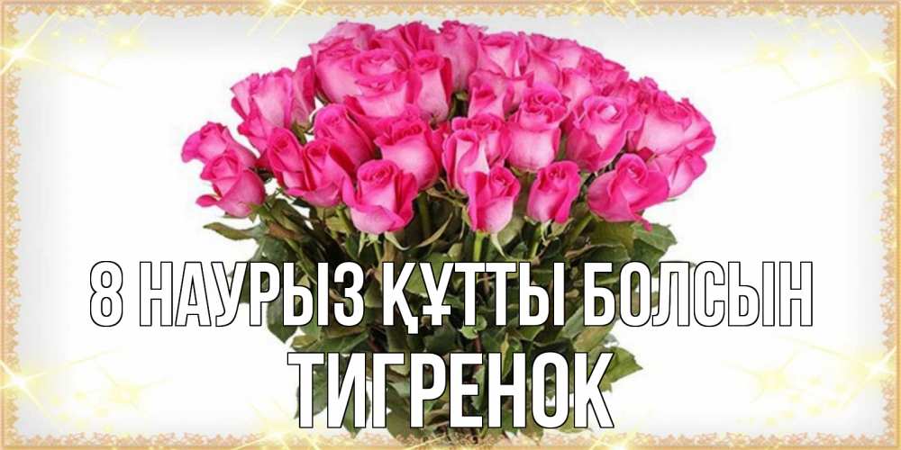 Күн сайын ашық хат с именем, Тигренок 8 наурыз құтты болсын красивые открытки в оригинальной обработке на международный женский день Онлайн тегін жүктеп алу тілектері бар керемет карта 