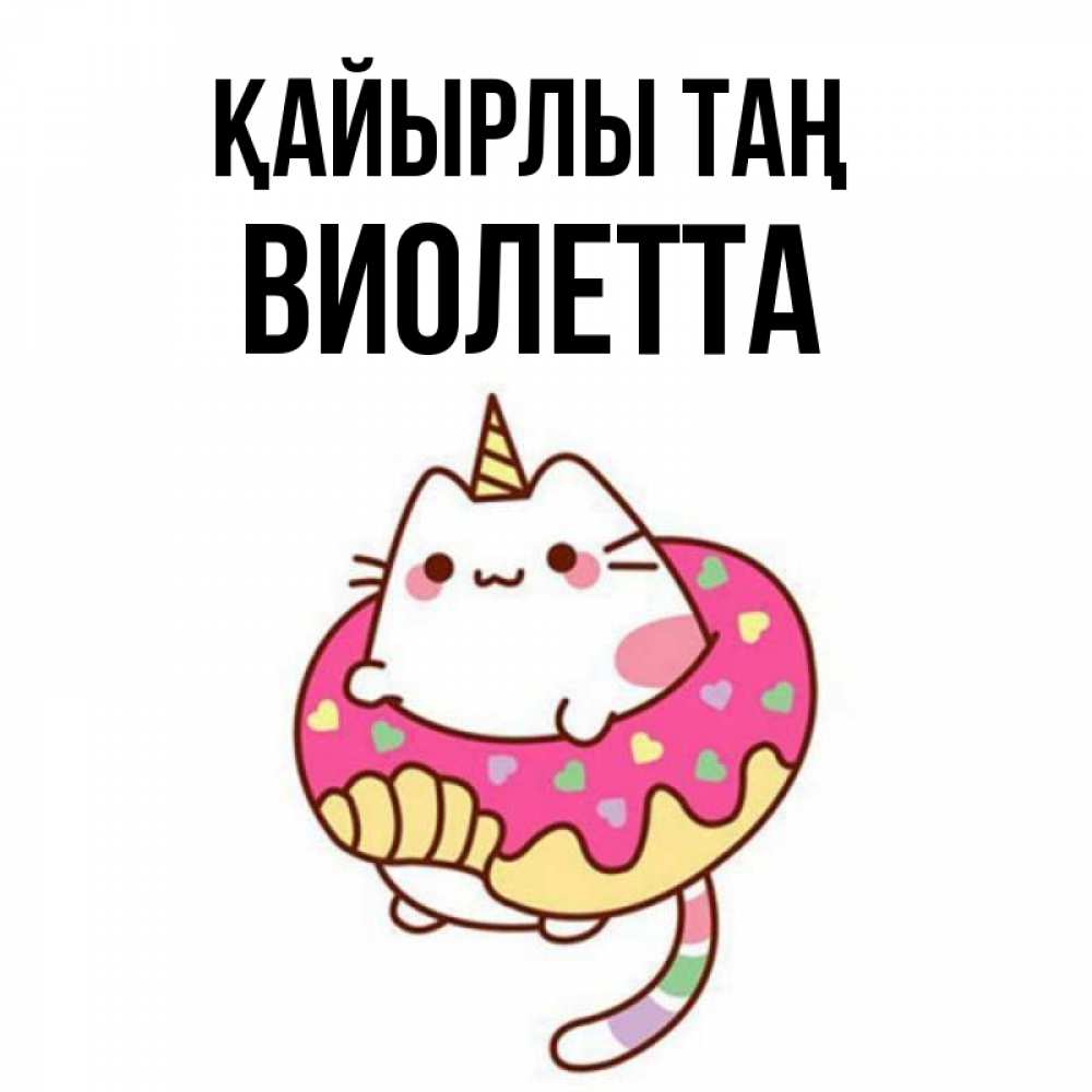Күн сайын ашық хат с именем, Виолетта Қайырлы таң кот в бублике Онлайн тегін жүктеп алу тілектері бар керемет карта 