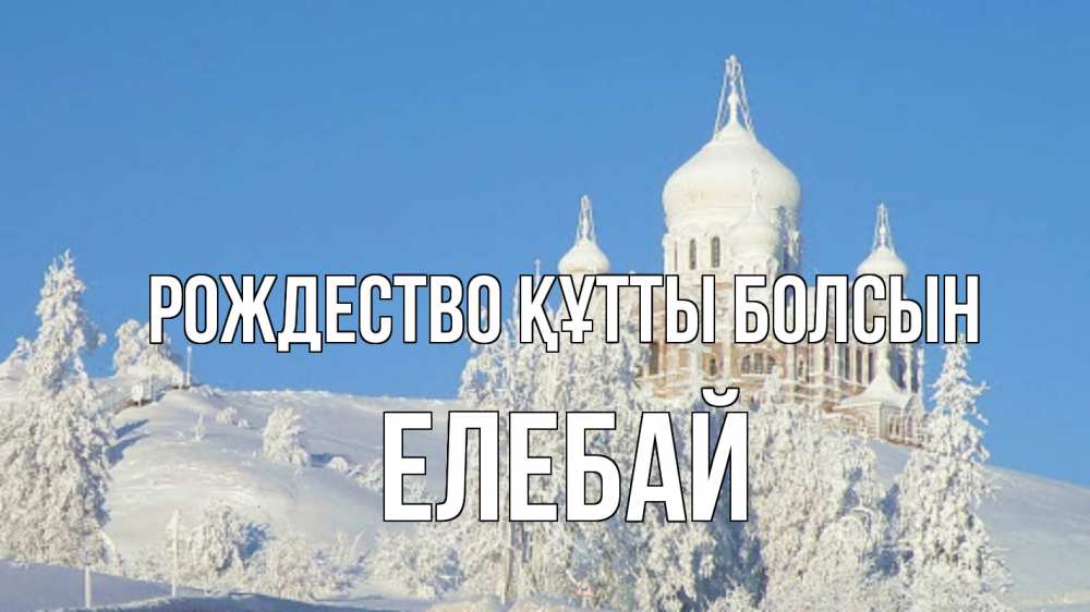 Күн сайын ашық хат с именем, Елебай Рождество құтты болсын храм Онлайн тегін жүктеп алу тілектері бар керемет карта 