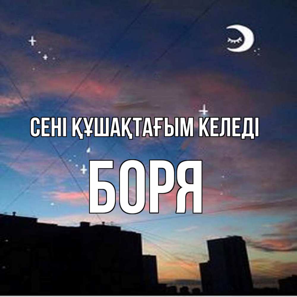 Күн сайын ашық хат с именем, Боря сені құшақтағым келеді звездное небо Онлайн тегін жүктеп алу тілектері бар керемет карта 