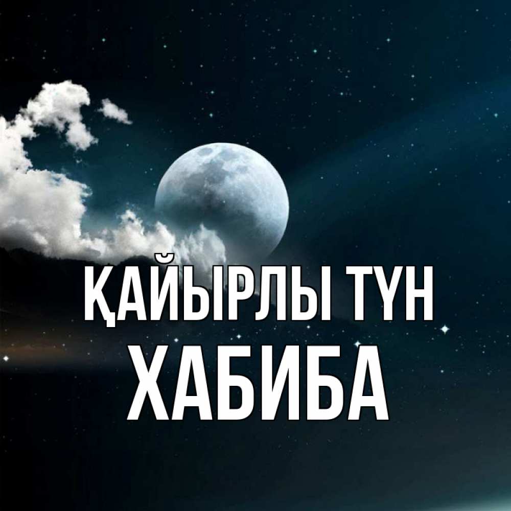 Күн сайын ашық хат с именем, ХАБИБА Қайырлы түн облака в лунном свете Онлайн тегін жүктеп алу тілектері бар керемет карта 