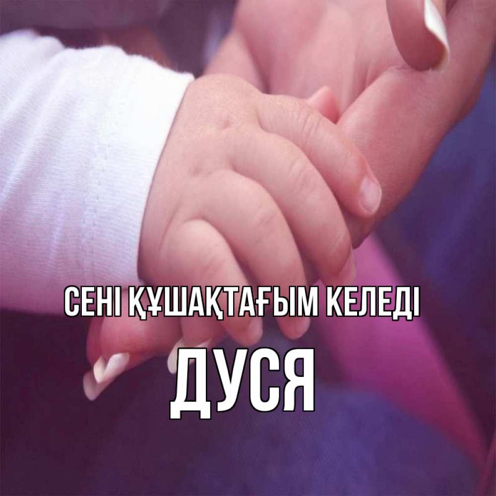 Күн сайын ашық хат с именем, Дуся сені құшақтағым келеді мама с ребенком Онлайн тегін жүктеп алу тілектері бар керемет карта 