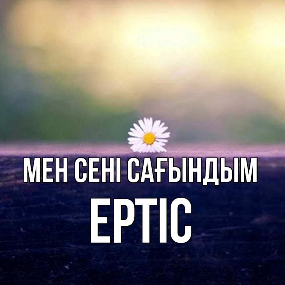 Күн сайын ашық хат с именем, Ертіс Мен сені сағындым приходи в гости Онлайн тегін жүктеп алу тілектері бар керемет карта 