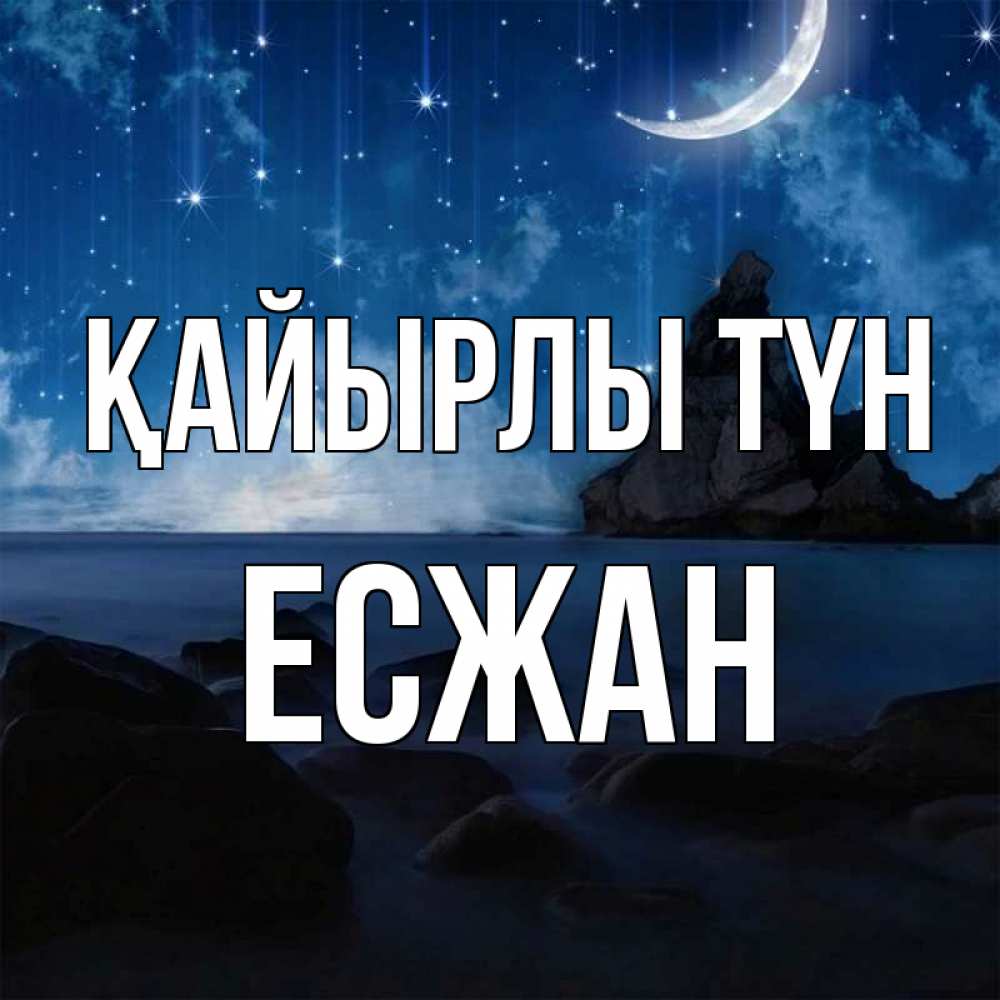 Күн сайын ашық хат с именем, Есжан Қайырлы түн море Онлайн тегін жүктеп алу тілектері бар керемет карта 