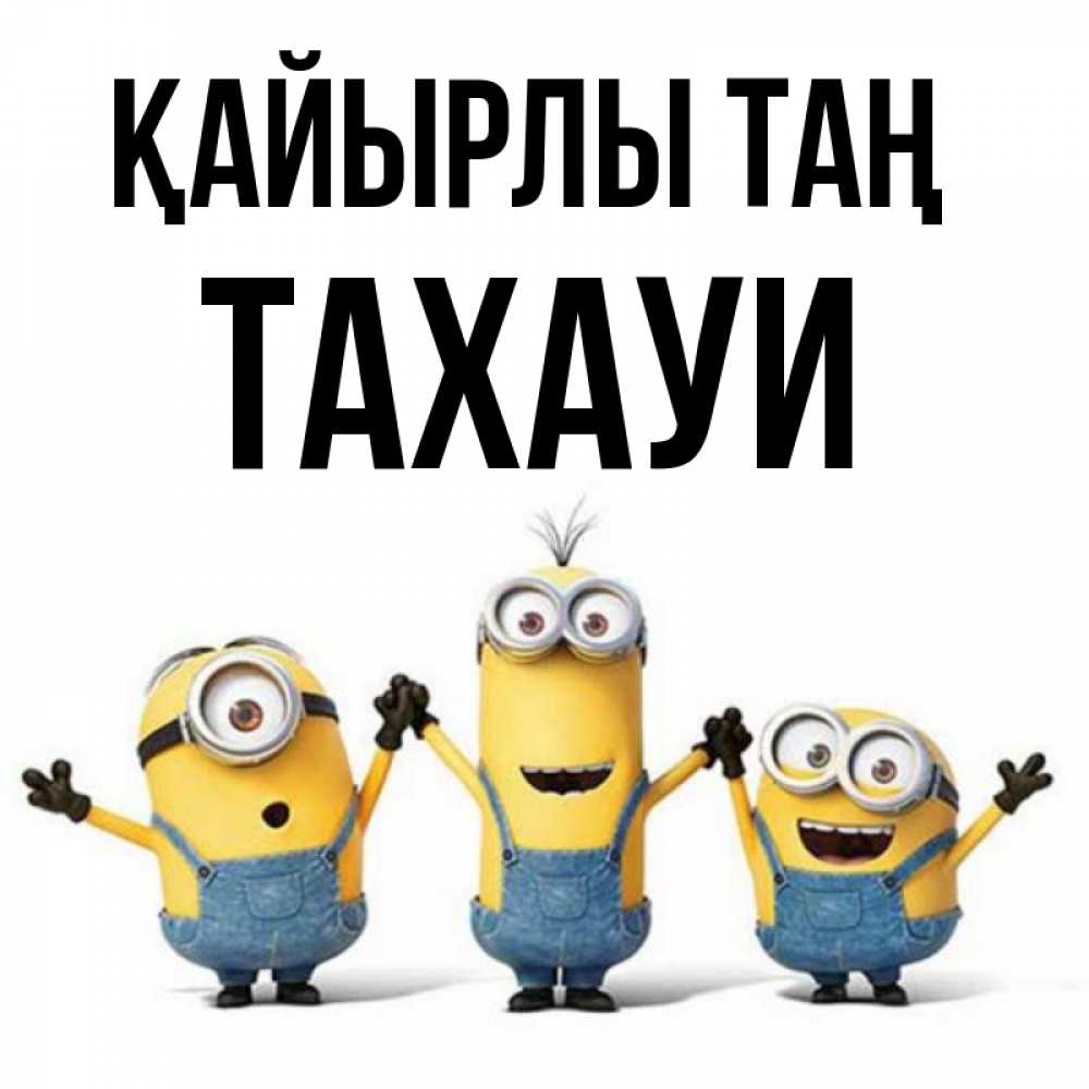 Күн сайын ашық хат с именем, ТАХАУИ Қайырлы таң бодренького утра Онлайн тегін жүктеп алу тілектері бар керемет карта 