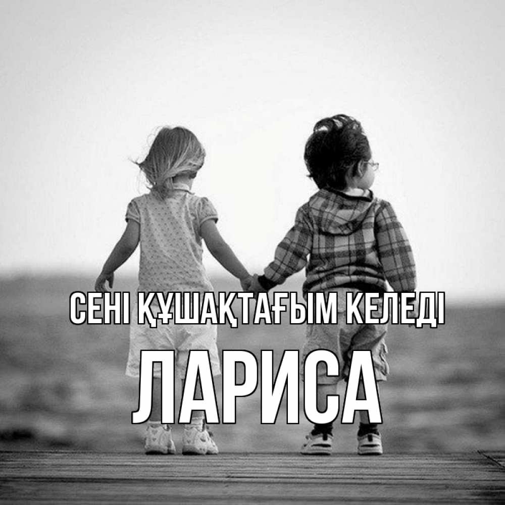 Күн сайын ашық хат с именем, Лариса сені құшақтағым келеді давай дружить Онлайн тегін жүктеп алу тілектері бар керемет карта 