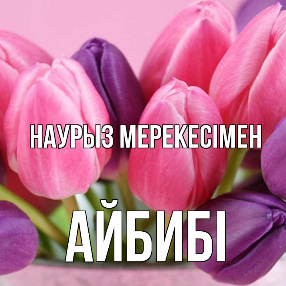 Күн сайын ашық хат с именем, АЙБИБІ Наурыз мерекесімен маме 1 Онлайн тегін жүктеп алу тілектері бар керемет карта 