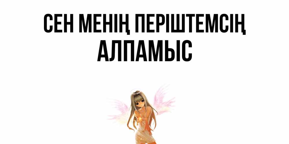 Күн сайын ашық хат с именем, Алпамыс Сен менің періштемсің ангел, аниме Онлайн тегін жүктеп алу тілектері бар керемет карта 