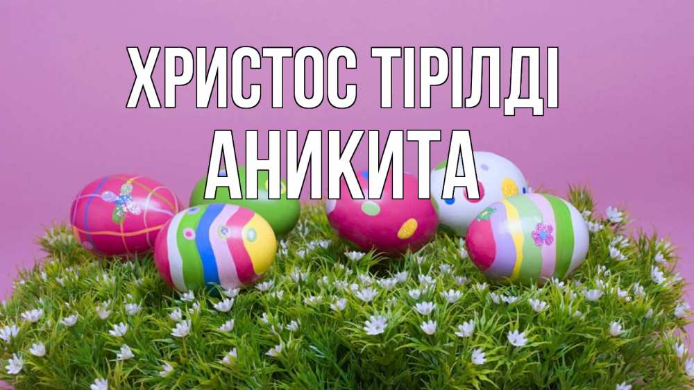 Күн сайын ашық хат с именем, Аникита Христос тірілді пасха Онлайн тегін жүктеп алу тілектері бар керемет карта 