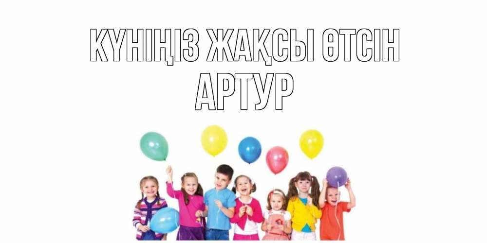 Күн сайын ашық хат с именем, Артур Күніңіз жақсы өтсін открытка для ребенка Онлайн тегін жүктеп алу тілектері бар керемет карта 