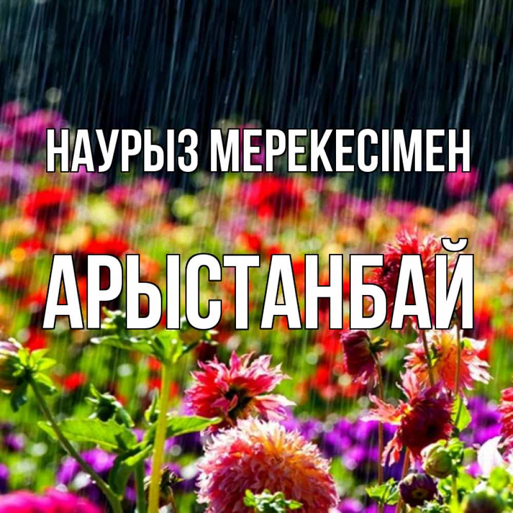 Күн сайын ашық хат с именем, Арыстанбай Наурыз мерекесімен цветы под дождиком к международному женскому дню Онлайн тегін жүктеп алу тілектері бар керемет карта 