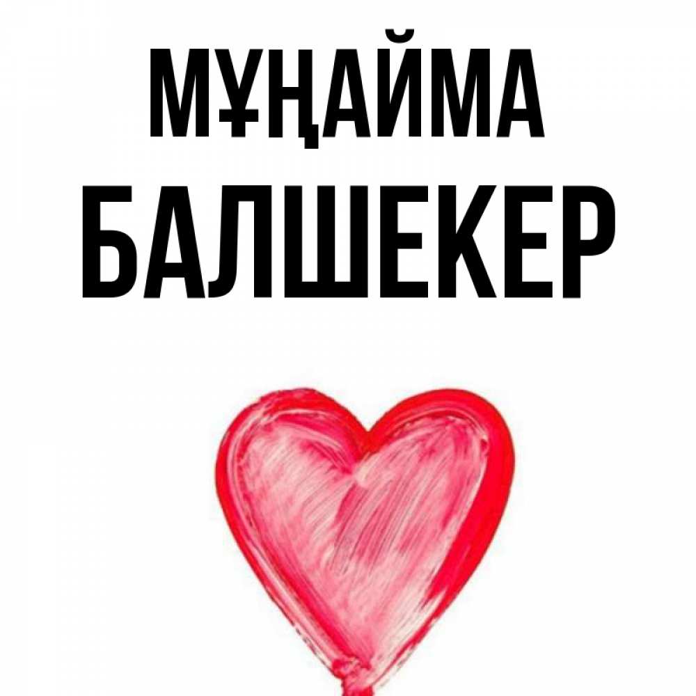 Күн сайын ашық хат с именем, БАЛШЕКЕР Мұңайма сердечко Онлайн тегін жүктеп алу тілектері бар керемет карта 