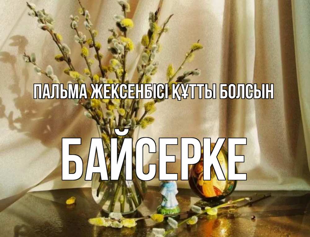 Күн сайын ашық хат с именем, Байсерке Пальма жексенбісі құтты болсын верба 1 Онлайн тегін жүктеп алу тілектері бар керемет карта 