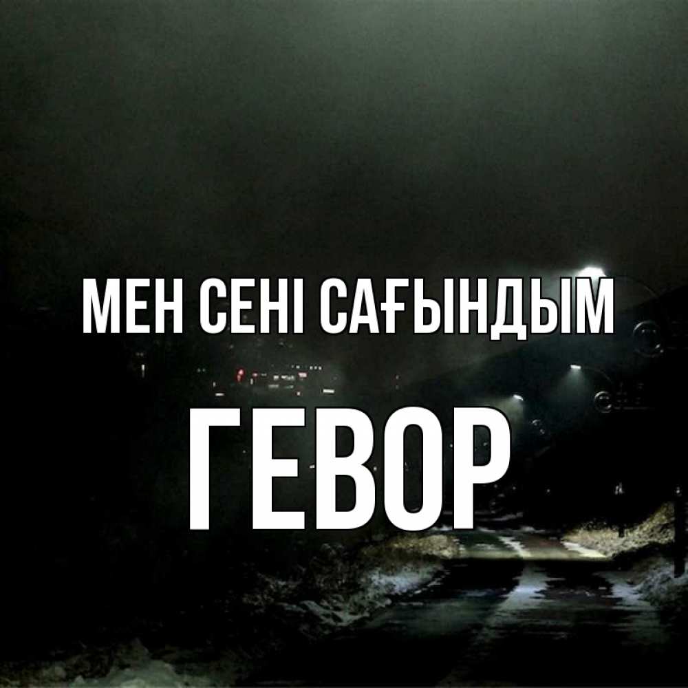 Күн сайын ашық хат с именем, Гевор Мен сені сағындым окраина города Онлайн тегін жүктеп алу тілектері бар керемет карта 