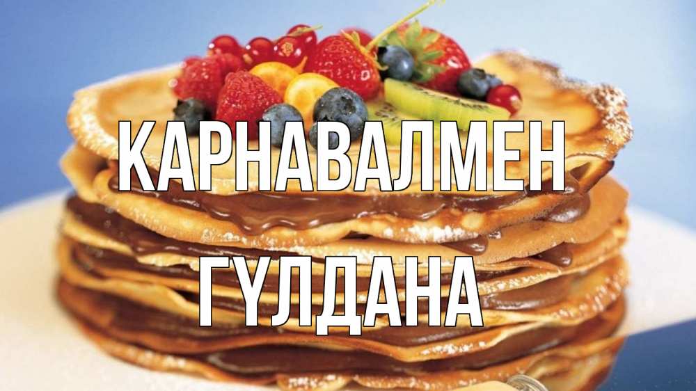 Күн сайын ашық хат с именем, ГҮЛДАНА Карнавалмен торт, блины, ягоды Онлайн тегін жүктеп алу тілектері бар керемет карта 