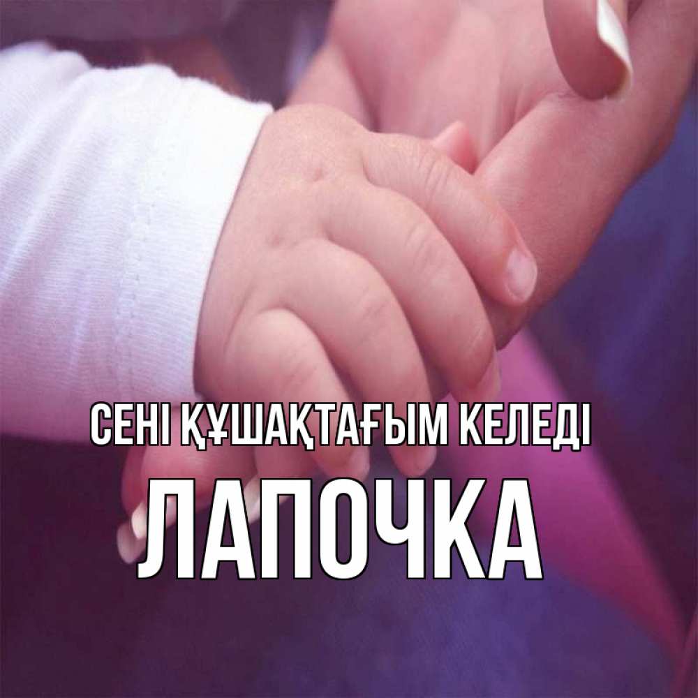 Күн сайын ашық хат с именем, Лапочка сені құшақтағым келеді мама с ребенком Онлайн тегін жүктеп алу тілектері бар керемет карта 