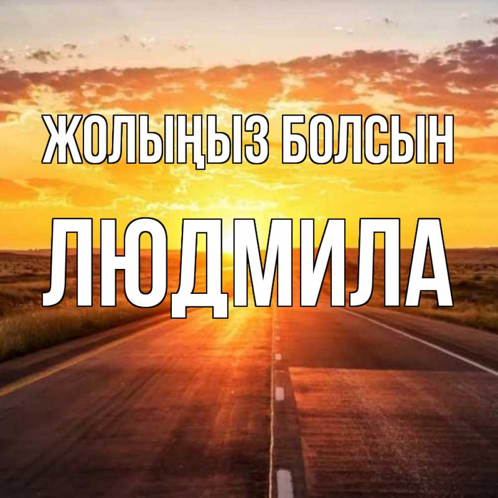 Күн сайын ашық хат с именем, Людмила Жолыңыз болсын солнечный свет, закат Онлайн тегін жүктеп алу тілектері бар керемет карта 
