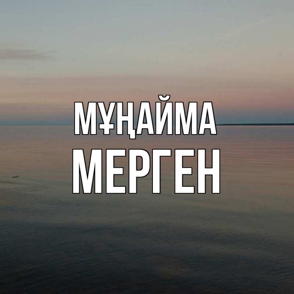 Күн сайын ашық хат с именем, МЕРГЕН Мұңайма водная гладь Онлайн тегін жүктеп алу тілектері бар керемет карта 