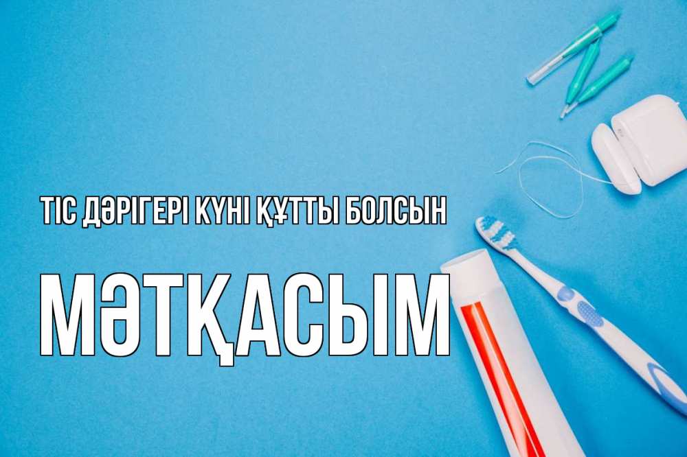 Күн сайын ашық хат с именем, МӘТҚАСЫМ Тіс дәрігері күні құтты болсын с днем стоматолога Онлайн тегін жүктеп алу тілектері бар керемет карта 
