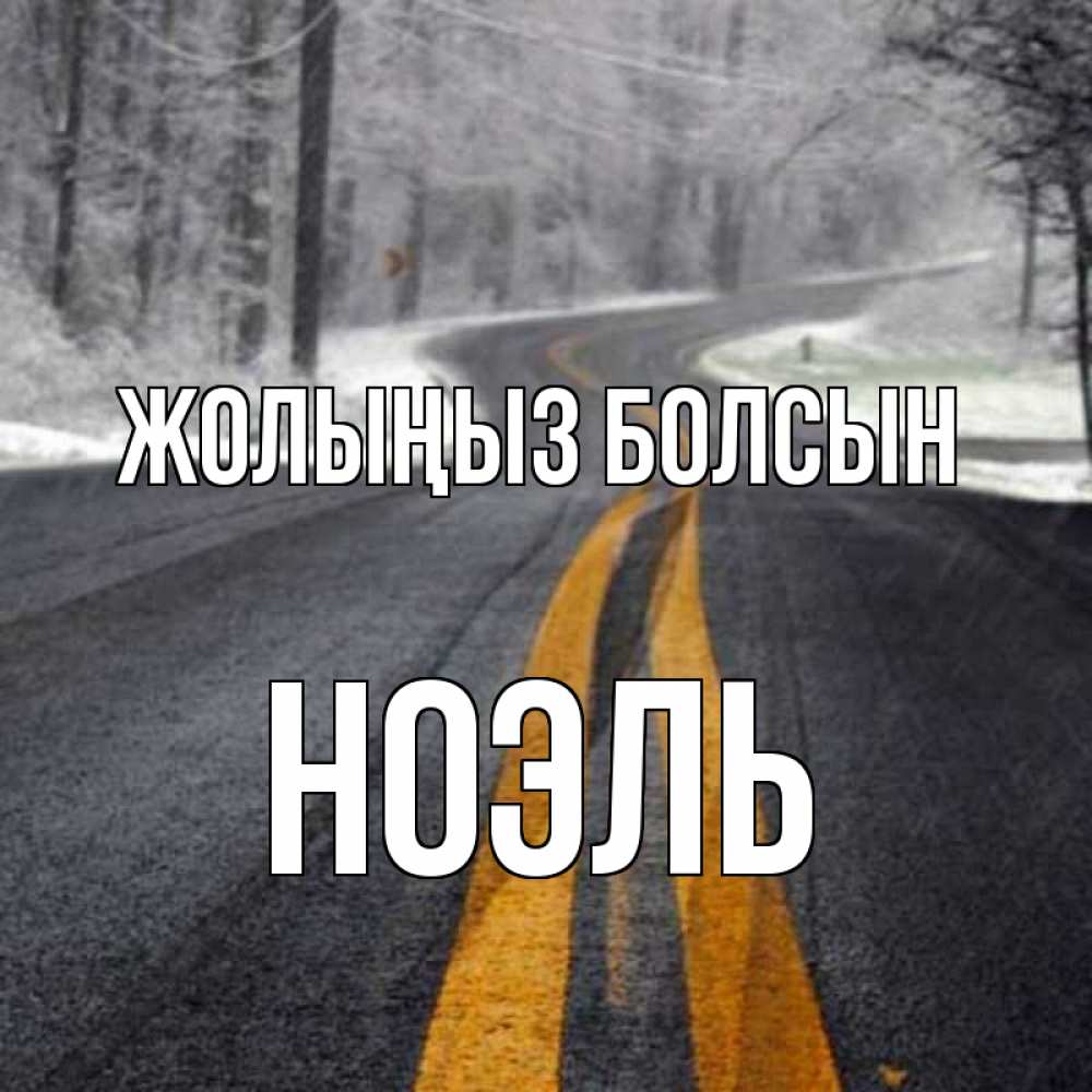 Күн сайын ашық хат с именем, НОЭЛЬ Жолыңыз болсын хорошего вам путешествия Онлайн тегін жүктеп алу тілектері бар керемет карта 