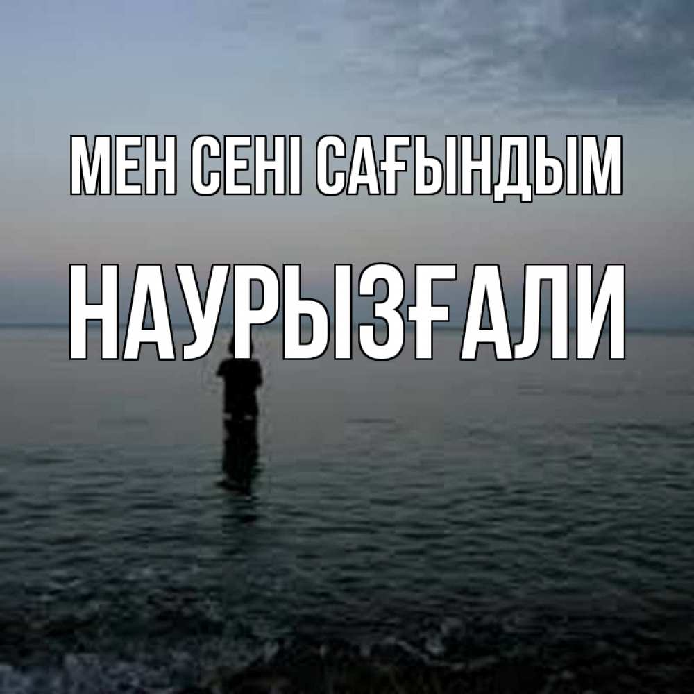 Күн сайын ашық хат с именем, Наурызғали Мен сені сағындым скука Онлайн тегін жүктеп алу тілектері бар керемет карта 