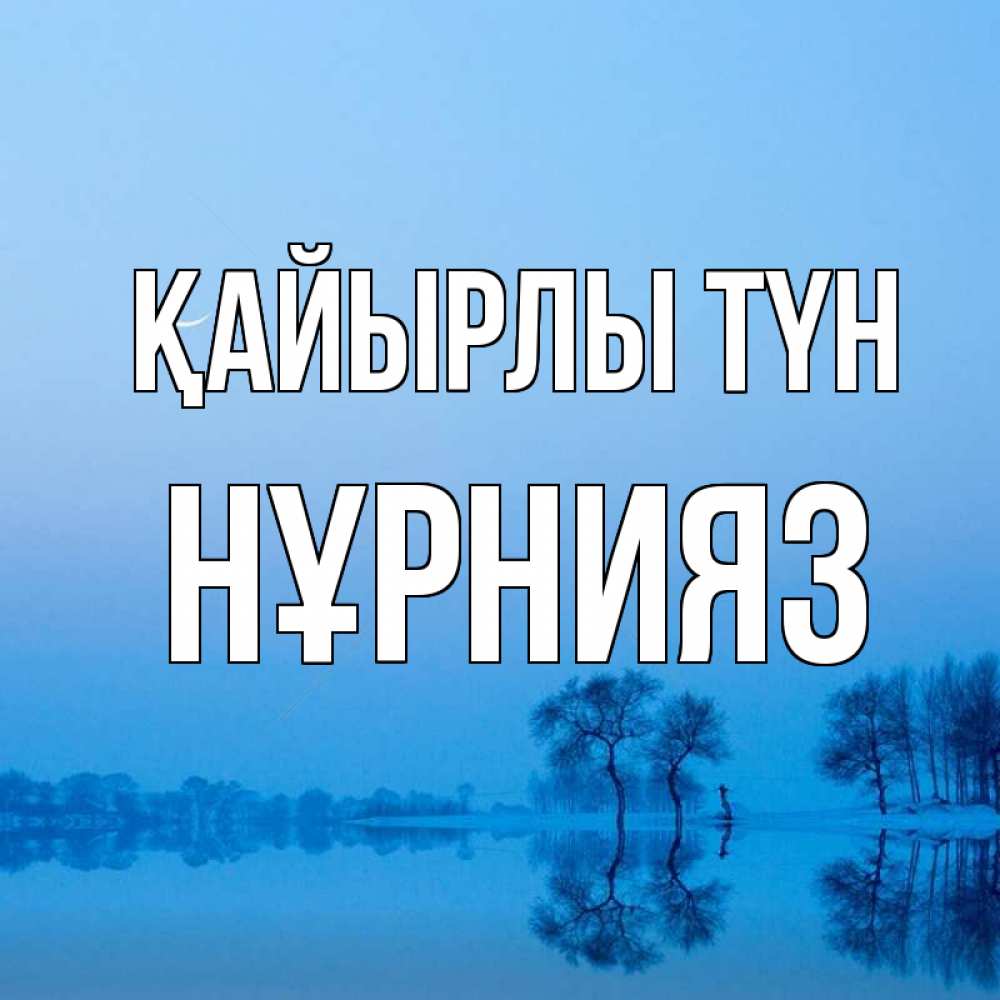 Күн сайын ашық хат с именем, НҰРНИЯЗ Қайырлы түн весна Онлайн тегін жүктеп алу тілектері бар керемет карта 