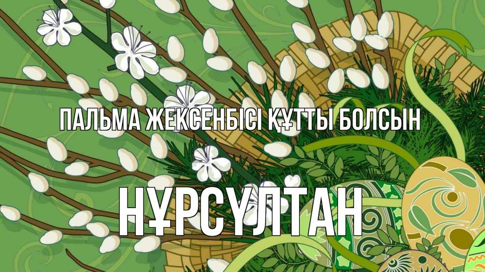 Күн сайын ашық хат с именем, НҰРСҮЛТАН Пальма жексенбісі құтты болсын верба Онлайн тегін жүктеп алу тілектері бар керемет карта 
