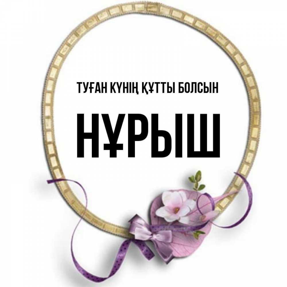 Күн сайын ашық хат с именем, Нұрыш Туған күнің құтты болсын золотая рамочка Онлайн тегін жүктеп алу тілектері бар керемет карта 