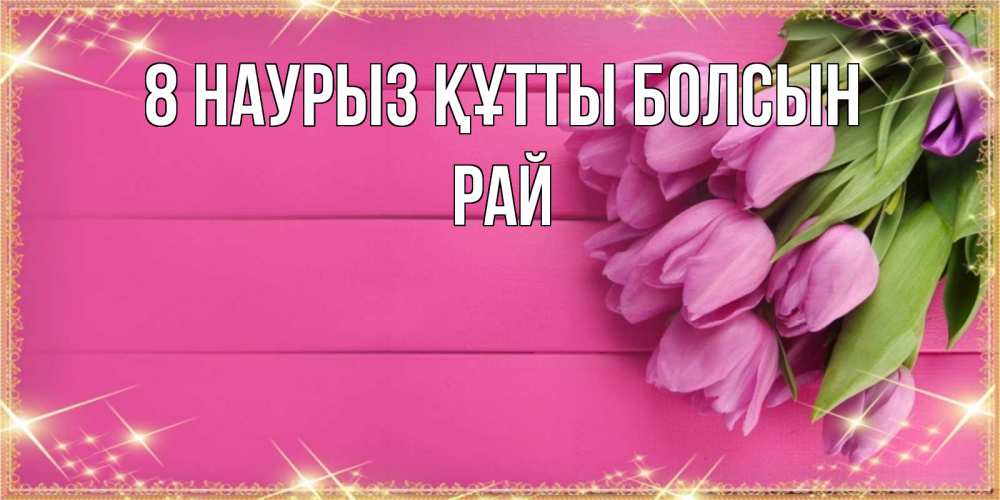 Күн сайын ашық хат с именем, РАЙ 8 наурыз құтты болсын открытка для фотошопа с подписью Онлайн тегін жүктеп алу тілектері бар керемет карта 