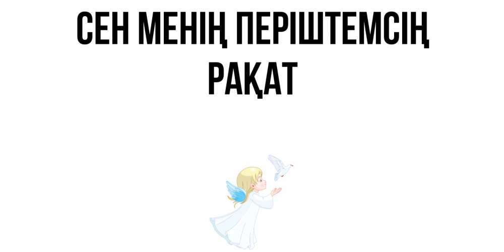 Күн сайын ашық хат с именем, РАҚАТ Сен менің періштемсің ангел, голубь Онлайн тегін жүктеп алу тілектері бар керемет карта 