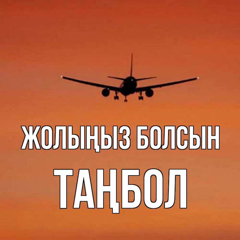 Күн сайын ашық хат с именем, ТАҢБОЛ Жолыңыз болсын силуэт самолета Онлайн тегін жүктеп алу тілектері бар керемет карта 