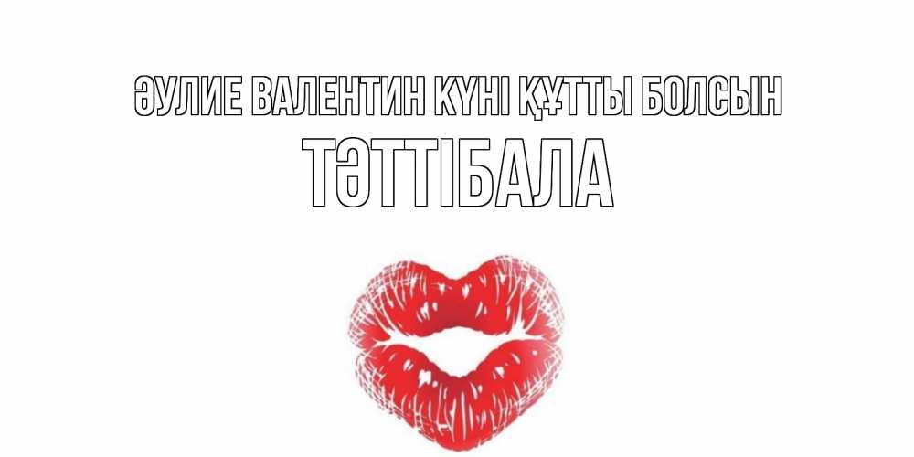 Күн сайын ашық хат с именем, ТӘТТІБАЛА Әулие Валентин күні құтты болсын поцелуй на валентинке с именем Онлайн тегін жүктеп алу тілектері бар керемет карта 