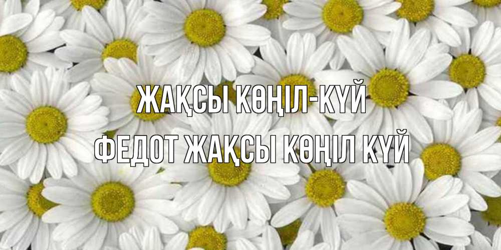 Күн сайын ашық хат с именем, Федот Жақсы көңіл күй поляна ромашек Онлайн тегін жүктеп алу тілектері бар керемет карта 