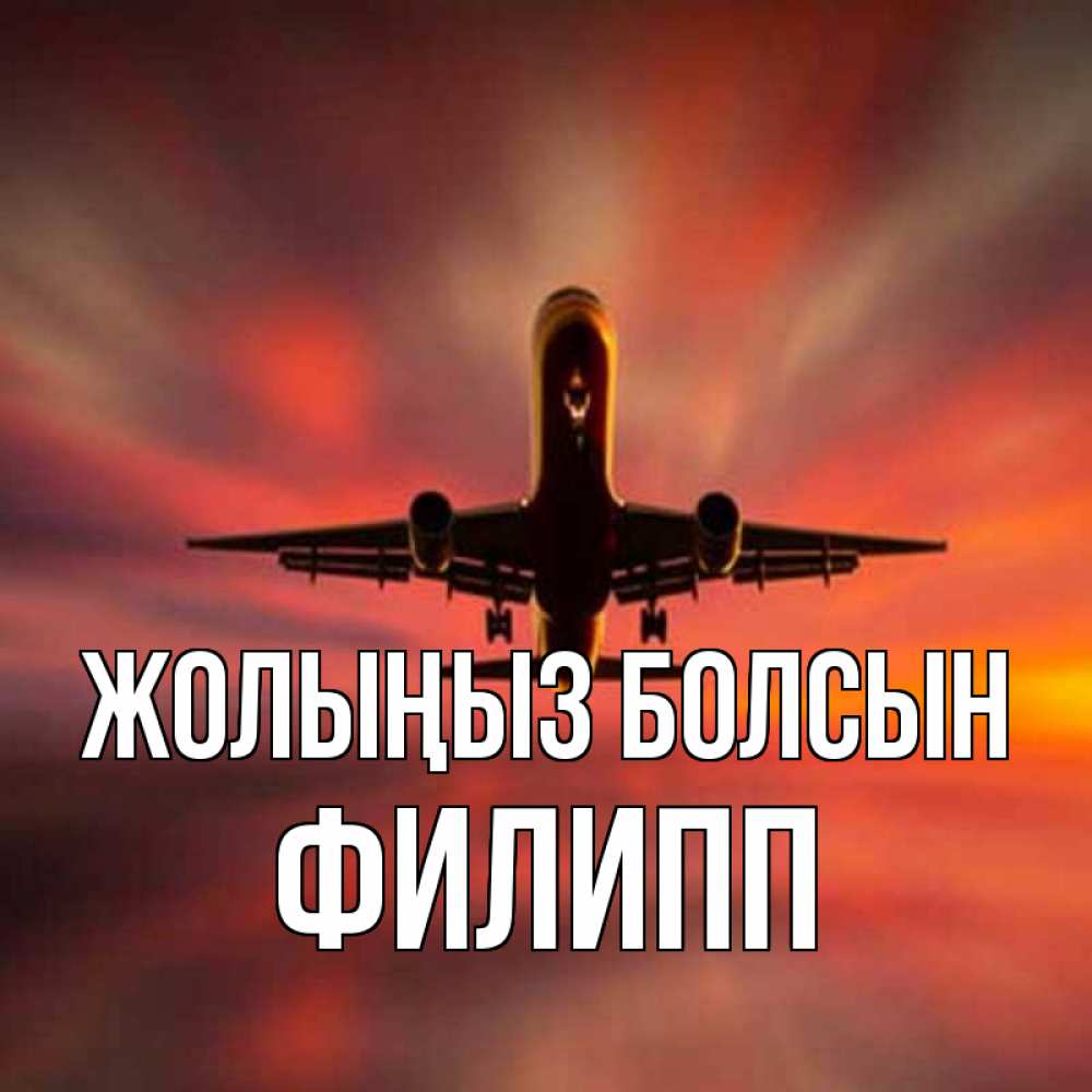 Күн сайын ашық хат с именем, Филипп Жолыңыз болсын самолет набирает высоту Онлайн тегін жүктеп алу тілектері бар керемет карта 