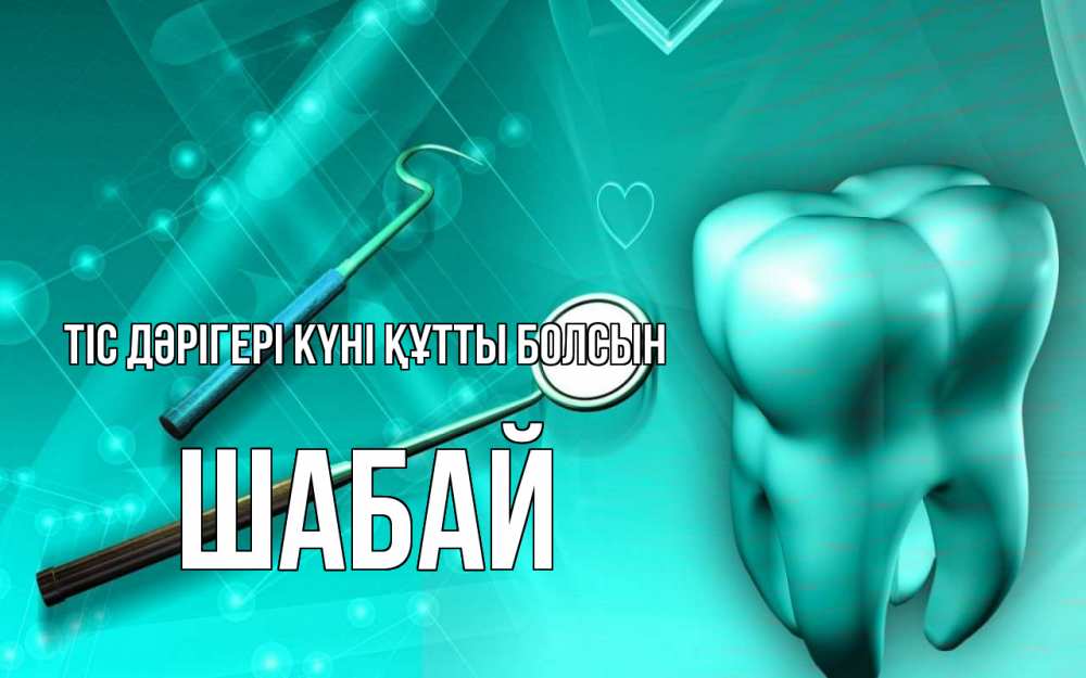 Күн сайын ашық хат с именем, ШАБАЙ Тіс дәрігері күні құтты болсын с днем стоматолога Онлайн тегін жүктеп алу тілектері бар керемет карта 