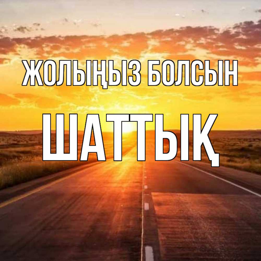 Күн сайын ашық хат с именем, ШАТТЫҚ Жолыңыз болсын солнечный свет, закат Онлайн тегін жүктеп алу тілектері бар керемет карта 