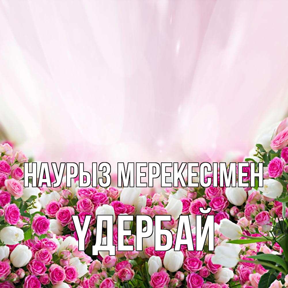 Күн сайын ашық хат с именем, ҮДЕРБАЙ Наурыз мерекесімен под снегом Онлайн тегін жүктеп алу тілектері бар керемет карта 