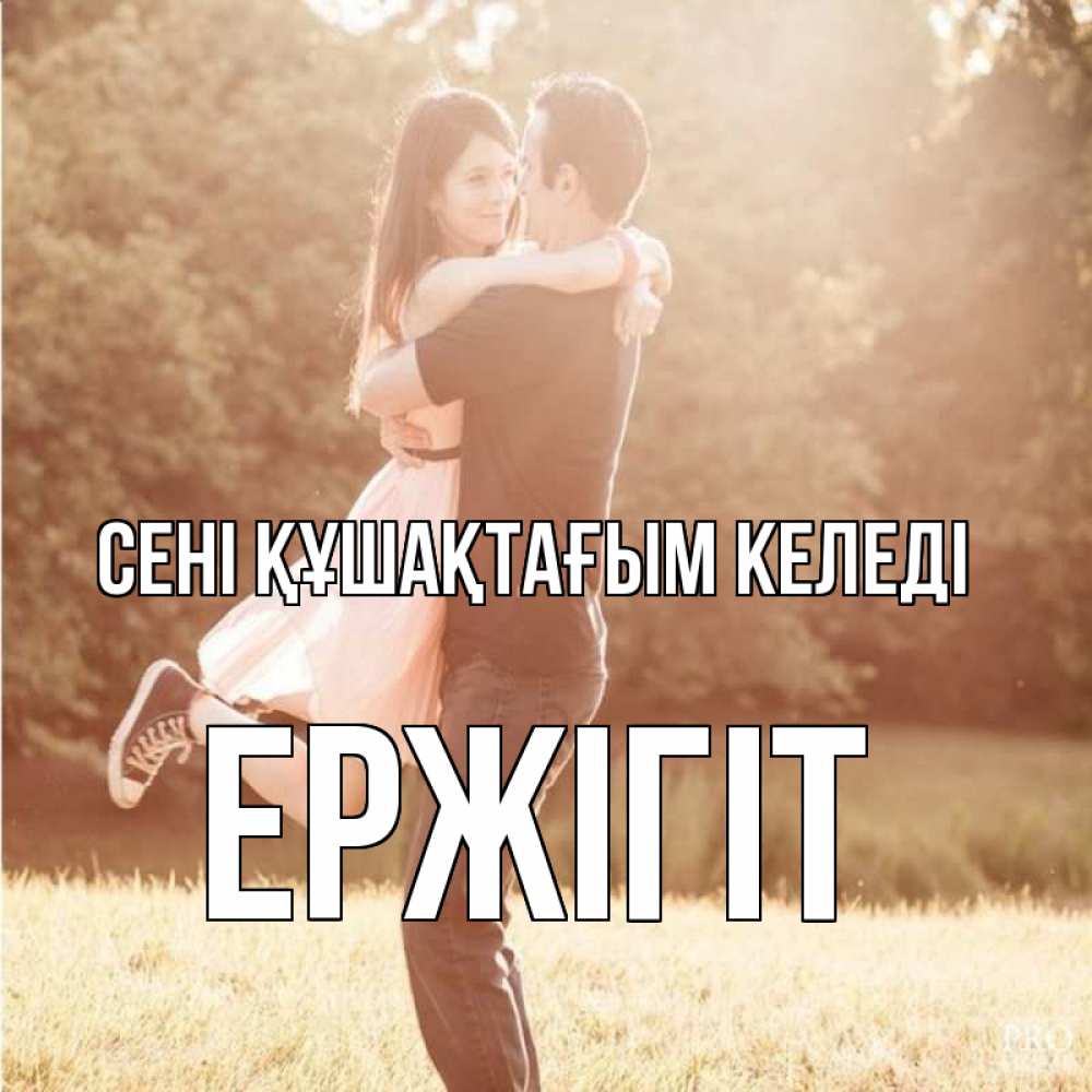 Күн сайын ашық хат с именем, Ержігіт сені құшақтағым келеді парень и девушка фото под фильтром Онлайн тегін жүктеп алу тілектері бар керемет карта 