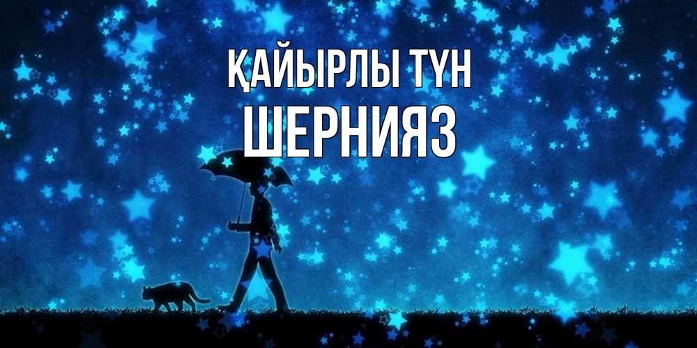 Күн сайын ашық хат с именем, ШЕРНИЯЗ Қайырлы түн ночные прогулки с котом под звездами Онлайн тегін жүктеп алу тілектері бар керемет карта 