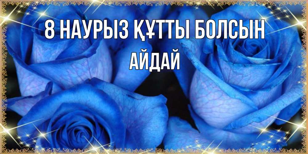 Күн сайын ашық хат с именем, АЙДАЙ 8 наурыз құтты болсын красивые розы для милых дам на международный женский день Онлайн тегін жүктеп алу тілектері бар керемет карта 