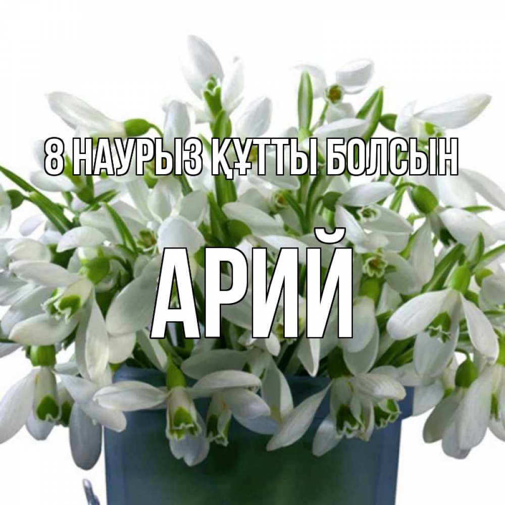 Күн сайын ашық хат с именем, Арий 8 наурыз құтты болсын цветы к международному женскому дню Онлайн тегін жүктеп алу тілектері бар керемет карта 