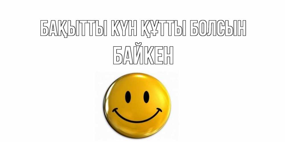 Күн сайын ашық хат с именем, Байкен Бақытты күн құтты болсын смайл Онлайн тегін жүктеп алу тілектері бар керемет карта 