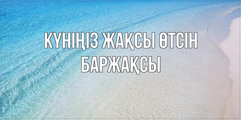 Күн сайын ашық хат с именем, Баржақсы Күніңіз жақсы өтсін море пляж Онлайн тегін жүктеп алу тілектері бар керемет карта 