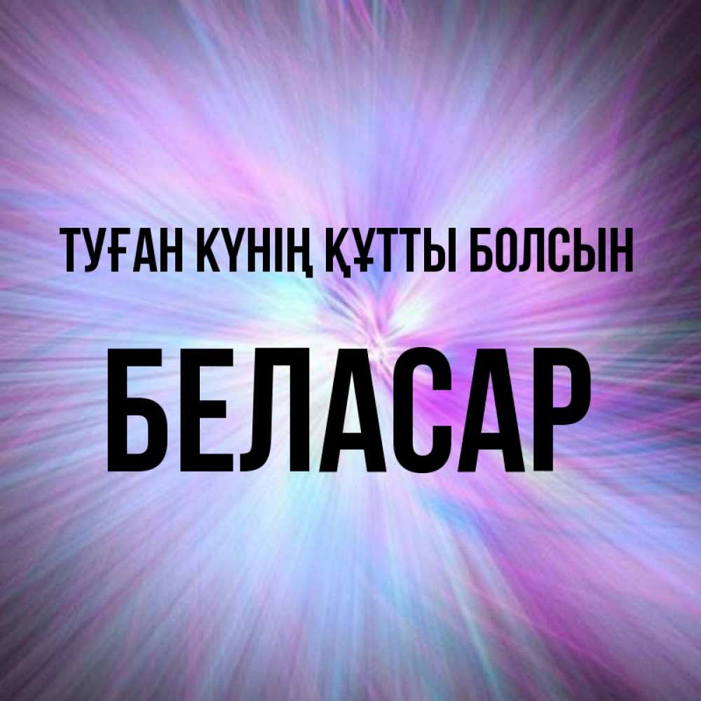 Күн сайын ашық хат с именем, Беласар Туған күнің құтты болсын ангельский свет Онлайн тегін жүктеп алу тілектері бар керемет карта 