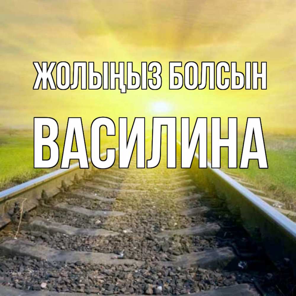 Күн сайын ашық хат с именем, Василина Жолыңыз болсын красивая железная дорога Онлайн тегін жүктеп алу тілектері бар керемет карта 