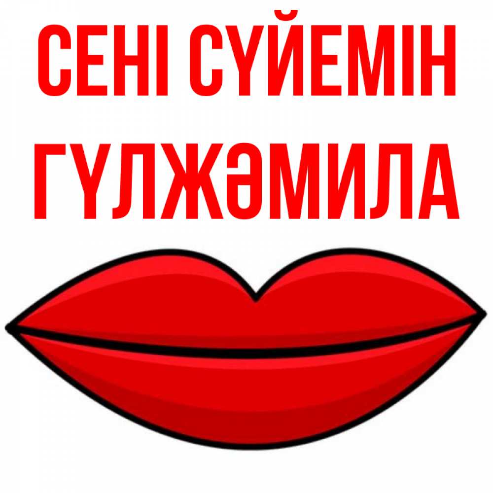 Күн сайын ашық хат с именем, ГҮЛЖӘМИЛА Сені сүйемін губы векторные Онлайн тегін жүктеп алу тілектері бар керемет карта 