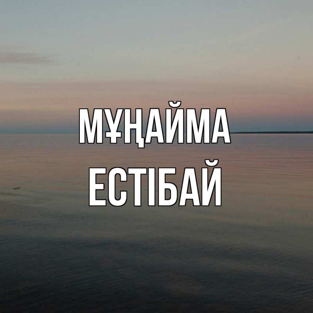 Күн сайын ашық хат с именем, Естібай Мұңайма водная гладь Онлайн тегін жүктеп алу тілектері бар керемет карта 