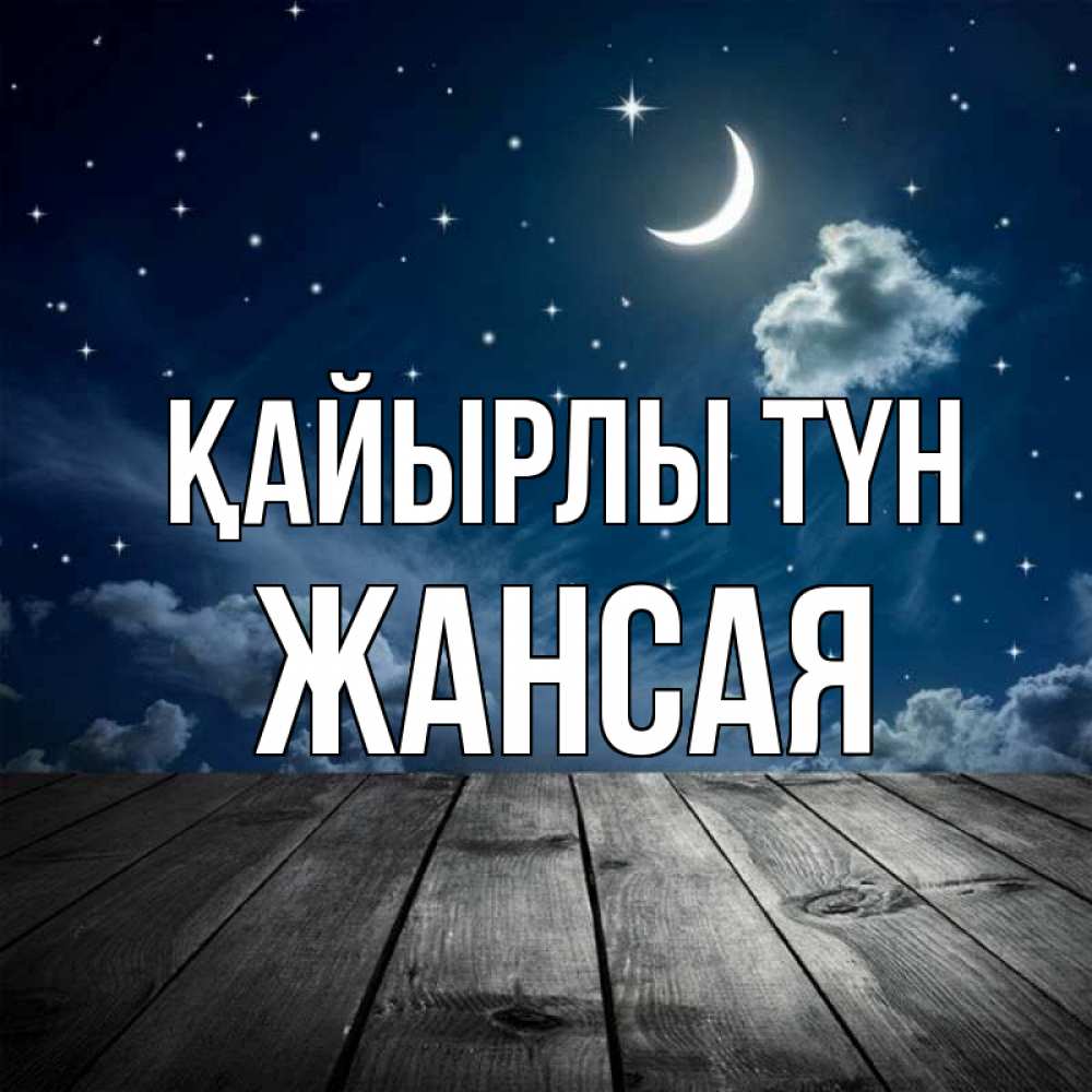 Күн сайын ашық хат с именем, ЖАНСАЯ Қайырлы түн месяц и звезда Онлайн тегін жүктеп алу тілектері бар керемет карта 